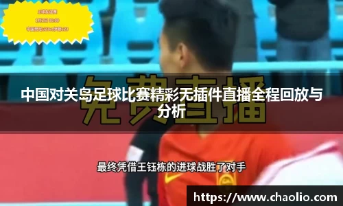 中国对关岛足球比赛精彩无插件直播全程回放与分析