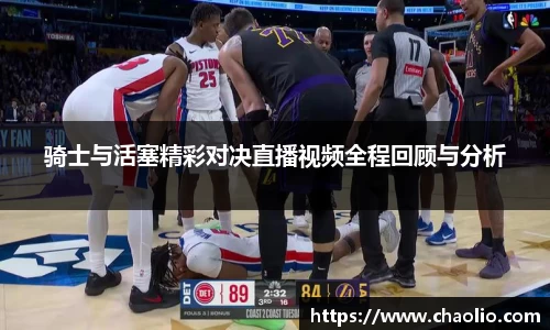 骑士与活塞精彩对决直播视频全程回顾与分析