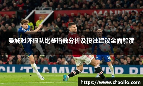 曼城对阵狼队比赛指数分析及投注建议全面解读